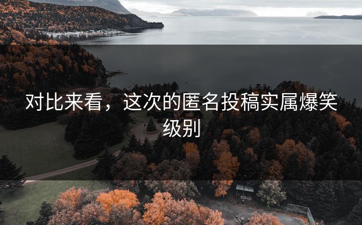 对比来看，这次的匿名投稿实属爆笑级别