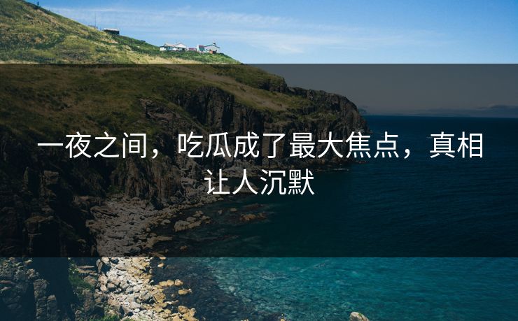 一夜之间，吃瓜成了最大焦点，真相让人沉默