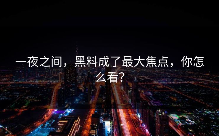 一夜之间，黑料成了最大焦点，你怎么看？