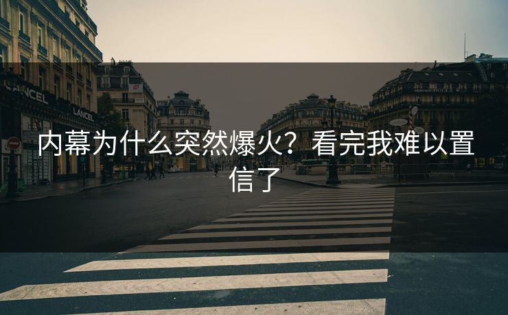 内幕为什么突然爆火？看完我难以置信了