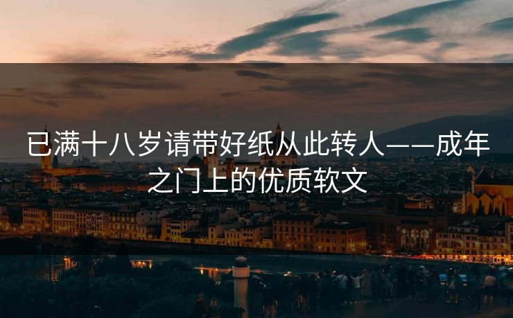 已满十八岁请带好纸从此转人——成年之门上的优质软文