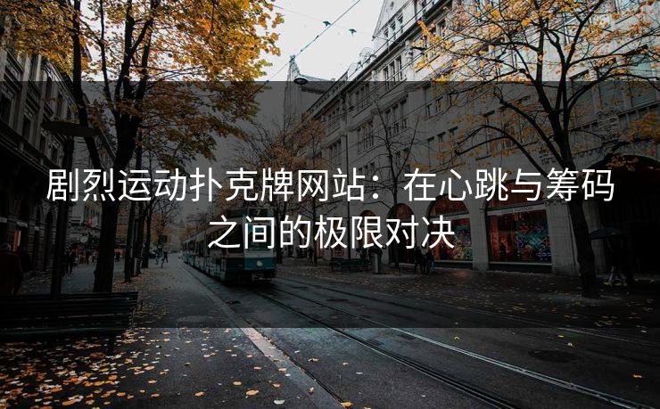 剧烈运动扑克牌网站：在心跳与筹码之间的极限对决