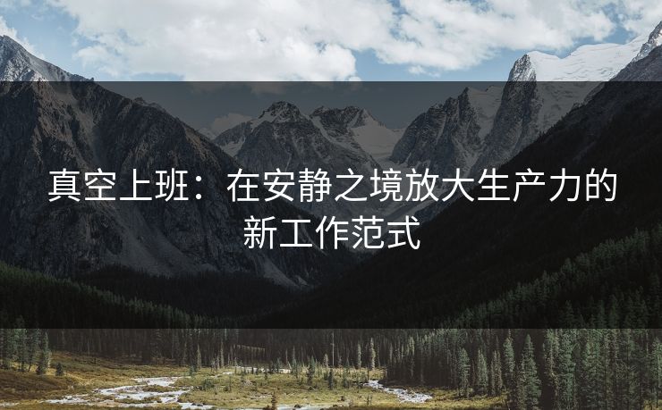 真空上班：在安静之境放大生产力的新工作范式