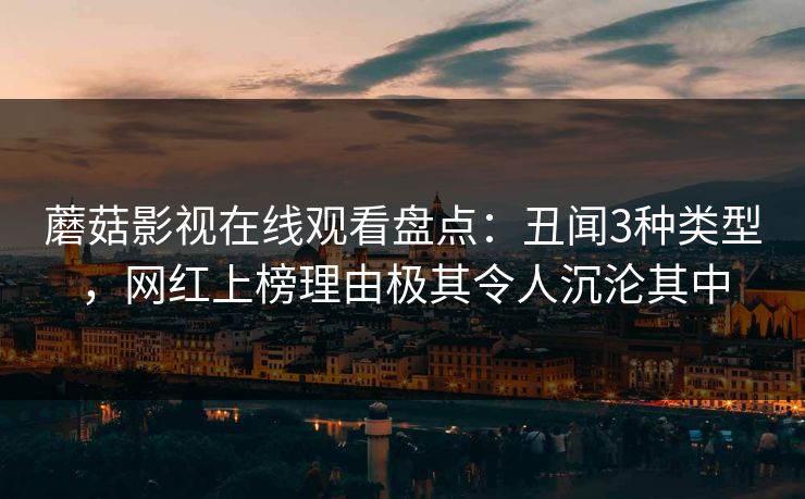 蘑菇影视在线观看盘点:丑闻3种类型,网红上榜理由极其令人沉沦其中 蘑菇影视在线观看盘点:丑闻3种类型,网红上榜理由极其令人沉沦其中