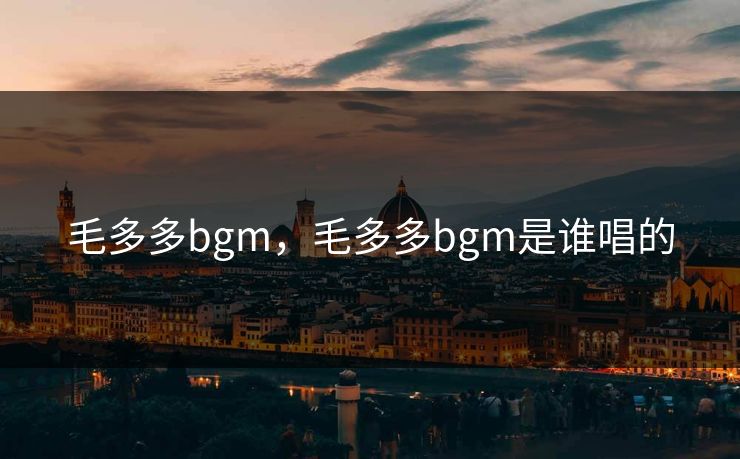毛多多bgm,毛多多bgm是谁唱的 毛多多bgm,毛多多bgm是谁唱的