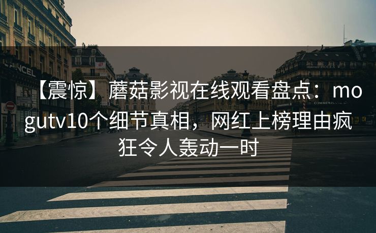 【震惊】蘑菇影视在线观看盘点：mogutv10个细节真相，网红上榜理由疯狂令人轰动一时