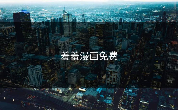 羞羞漫画免费 羞羞漫画免费