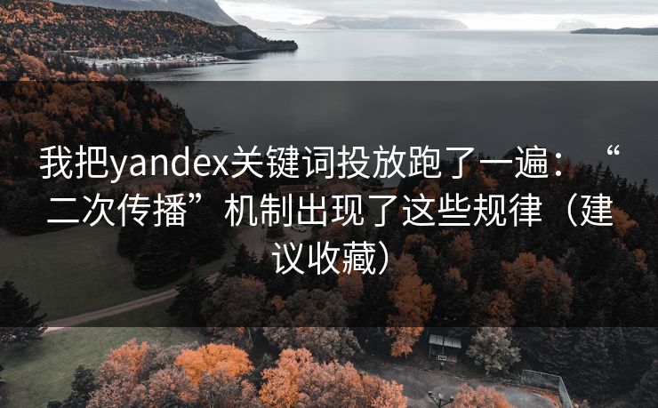 我把yandex关键词投放跑了一遍:“二次传播”机制出现了这些规律(建议收藏) 我把yandex关键词投放跑了一遍:“二次传播”机制出现了这些规律(建议收藏)
