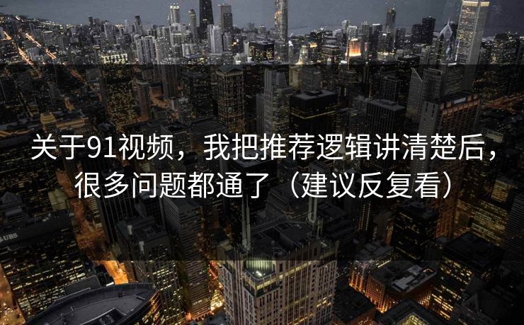 关于91视频,我把推荐逻辑讲清楚后,很多问题都通了(建议反复看) 关于91视频,我把推荐逻辑讲清楚后,很多问题都通了(建议反复看)