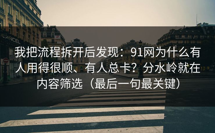 我把流程拆开后发现：91网为什么有人用得很顺、有人总卡？分水岭就在内容筛选（最后一句最关键）